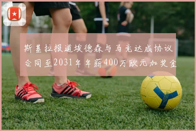斯基拉报道埃德森与马竞达成协议合同至2031年年薪400万欧元加奖金
