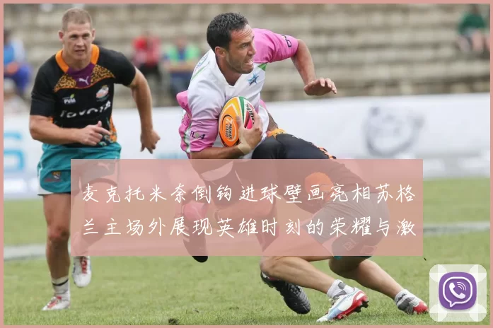 麦克托米奈倒钩进球壁画亮相苏格兰主场外展现英雄时刻的荣耀与激情