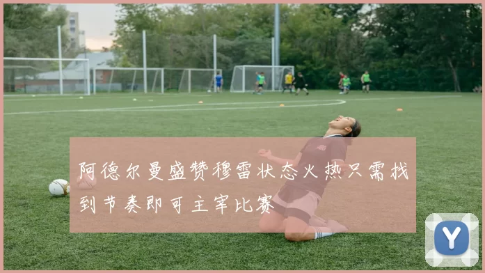阿德尔曼盛赞穆雷状态火热只需找到节奏即可主宰比赛