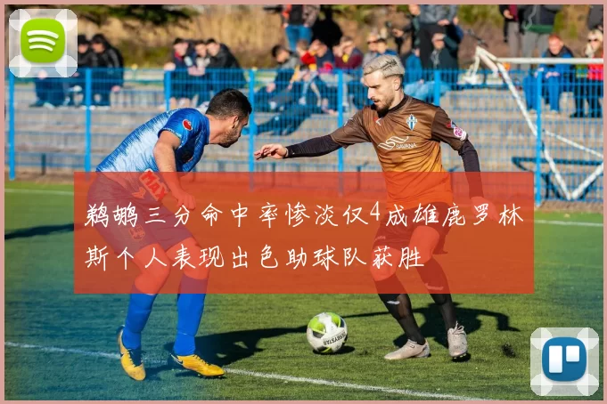 鹈鹕三分命中率惨淡仅4成雄鹿罗林斯个人表现出色助球队获胜