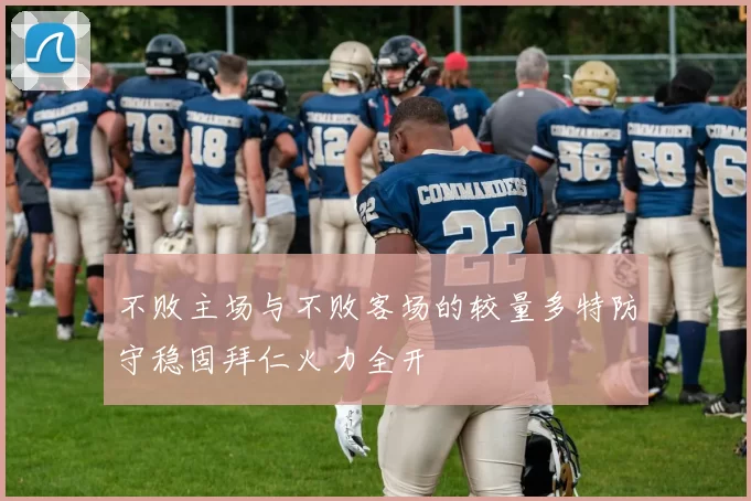 不败主场与不败客场的较量多特防守稳固拜仁火力全开