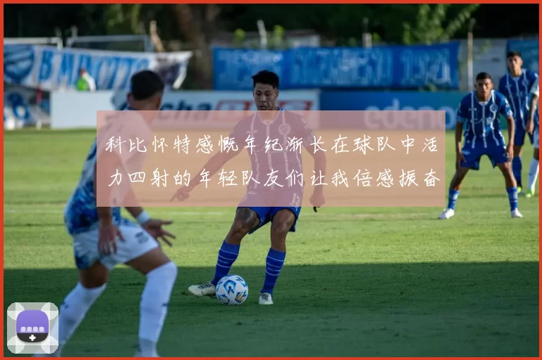 科比怀特感慨年纪渐长在球队中活力四射的年轻队友们让我倍感振奋