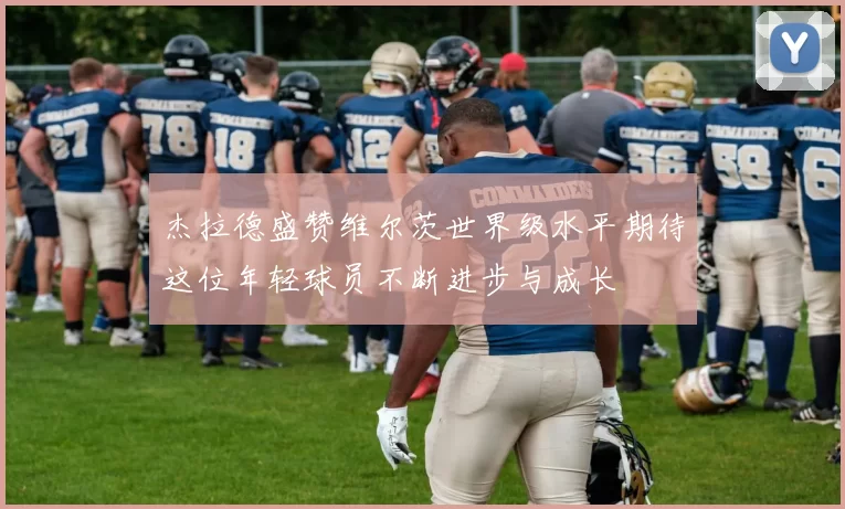 杰拉德盛赞维尔茨世界级水平期待这位年轻球员不断进步与成长