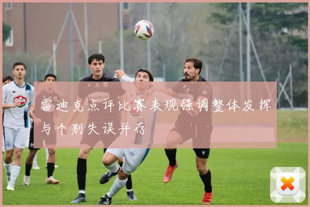 雷迪克点评比赛表现强调整体发挥与个别失误并存