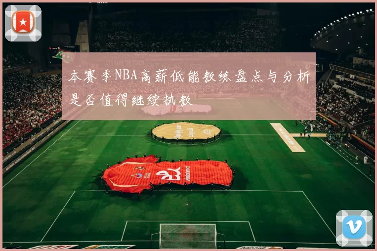 本赛季NBA高薪低能教练盘点与分析是否值得继续执教